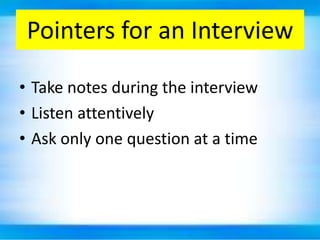 Pointers for an Interview

• Take notes during the interview
• Listen attentively
• Ask only one question at a time
 
