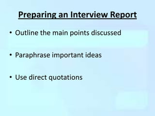 Preparing an Interview Report
• Outline the main points discussed

• Paraphrase important ideas

• Use direct quotations
 