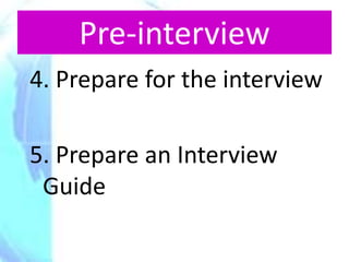 Pre-interview
4. Prepare for the interview

5. Prepare an Interview
 Guide
 