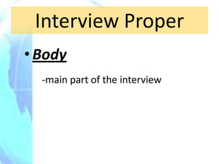 Interview Proper
• Body
  -main part of the interview
 