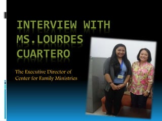 INTERVIEW WITH
MS.LOURDES
CUARTERO
The Executive Director of
Center for Family Ministries
 