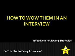 BeThe Star In Every Interview!
Effective Interviewing Strategies
 