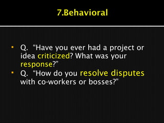  Q. “Have you ever had a project or
idea criticized? What was your
response?”
 Q. “How do you resolve disputes
with co-workers or bosses?”
 