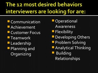  Communication
 Achievement
 Customer Focus
 Teamwork
 Leadership
 Planning and
Organizing
 Operational
Awareness
 Flexibility
 Developing Others
 Problem Solving
 Analytical Thinking
 Building
Relationships
 