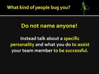 Do not name anyone!
Instead talk about a specific
personality and what you do to assist
your team member to be successful.
 