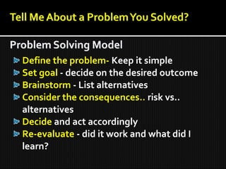 Define the problem- Keep it simple
Set goal - decide on the desired outcome
Brainstorm - List alternatives
Consider the consequences.. risk vs..
alternatives
Decide and act accordingly
Re-evaluate - did it work and what did I
learn?
 