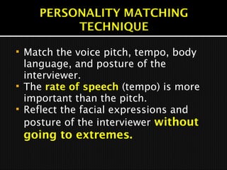  Match the voice pitch, tempo, body
language, and posture of the
interviewer.
 The rate of speech (tempo) is more
important than the pitch.
 Reflect the facial expressions and
posture of the interviewer without
going to extremes.
 
