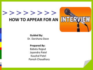 > > > > > > > >
HOW TO APPEAR FOR AN
Guided By:
Dr. Darshana Dave
Prepared By:
Babalu Rajput
Jayendra Patel
Kaushal Patel
Paresh Chaudhary
 