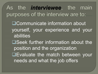 Communicate information about 
yourself, your experience and your 
abilities 
Seek further information about the 
position and the organization 
Evaluate the match between your 
needs and what the job offers 
 