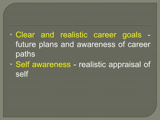  Clear and realistic career goals - 
future plans and awareness of career 
paths 
 Self awareness - realistic appraisal of 
self 
 
