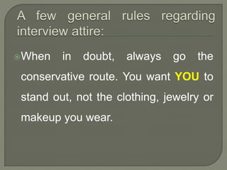When in doubt, always go the 
conservative route. You want YOU to 
stand out, not the clothing, jewelry or 
makeup you wear. 
 