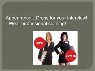 Appearance…Dress for your interview! 
Wear professional clothing! 
 