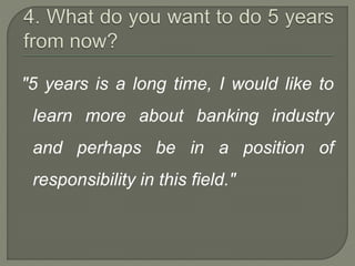 "5 years is a long time, I would like to 
learn more about banking industry 
and perhaps be in a position of 
responsibility in this field." 
 