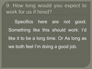 Specifics here are not good. 
Something like this should work: I’d 
like it to be a long time. Or As long as 
we both feel I’m doing a good job. 
 