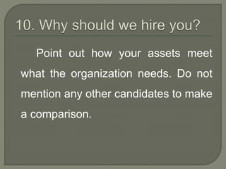 Point out how your assets meet 
what the organization needs. Do not 
mention any other candidates to make 
a comparison. 
 