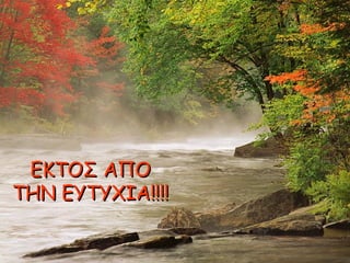 ΕΕΚΚΤΤΟΟΣΣ ΑΑΠΠΟΟ 
ΤΤΗΗΝΝ ΕΕΥΥΤΤΥΥΧΧΙΙΑΑ!!!!!!!! 
 