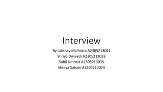 Interview
By Lakshay Malhotra A2305213041
Shriya Dwivedi A2305213023
Sahil Ummat A2305213035
Shreya Sahani A2305213024
 