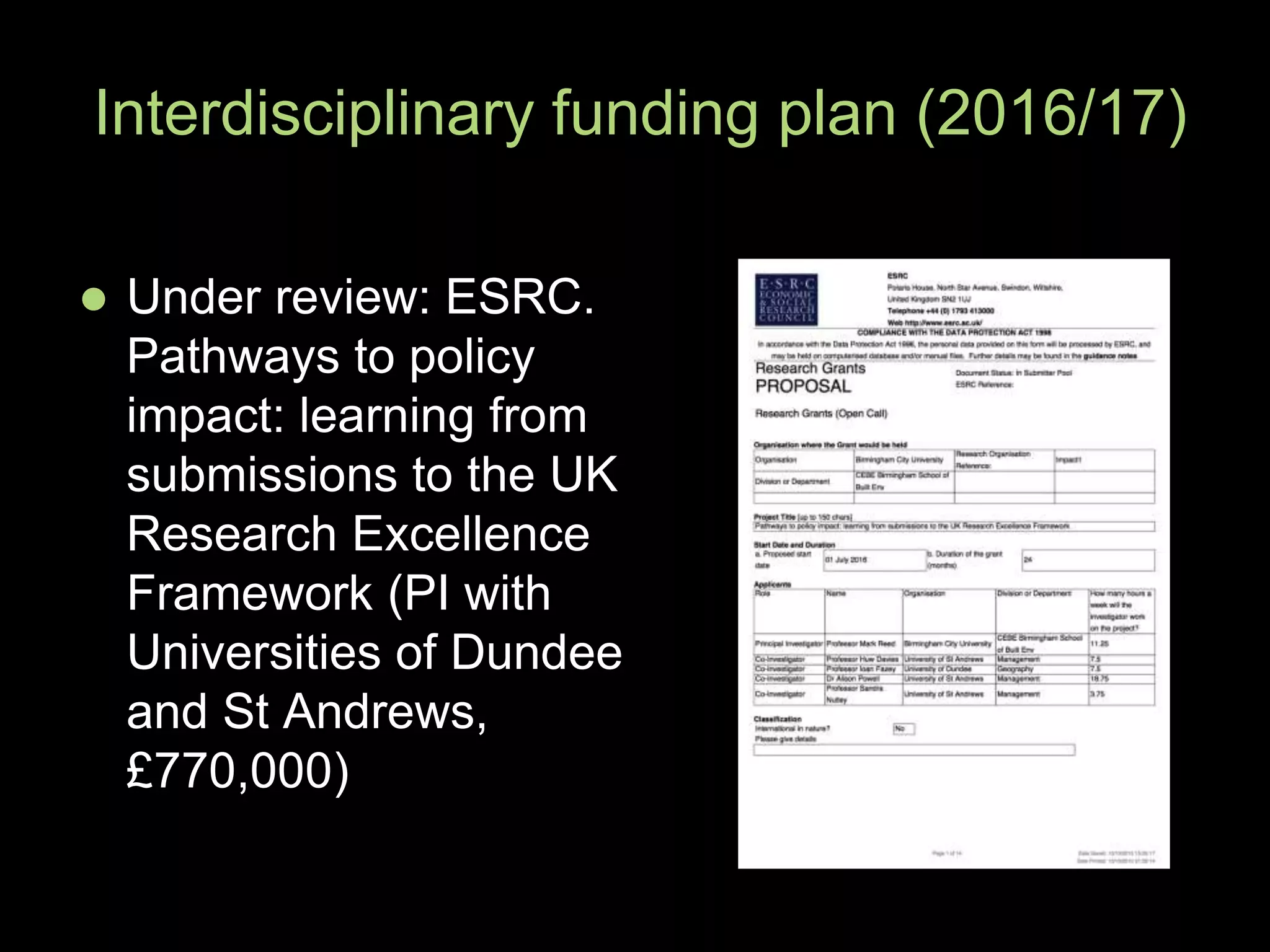  Under review: ESRC.
Pathways to policy
impact: learning from
submissions to the UK
Research Excellence
Framework (PI with
Universities of Dundee
and St Andrews,
£770,000)
Interdisciplinary funding plan (2016/17)
 
