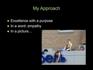  Excellence with a purpose
 In a word: empathy
 In a picture…
My Approach
 