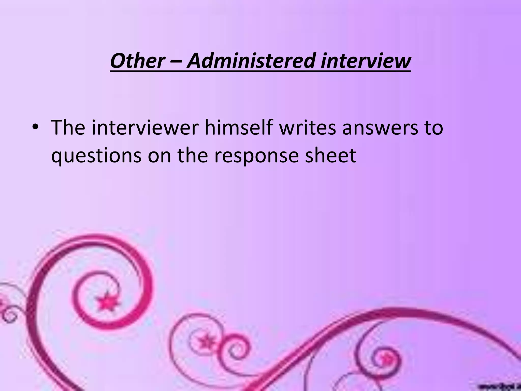 Other – Administered interview
• The interviewer himself writes answers to
questions on the response sheet
 