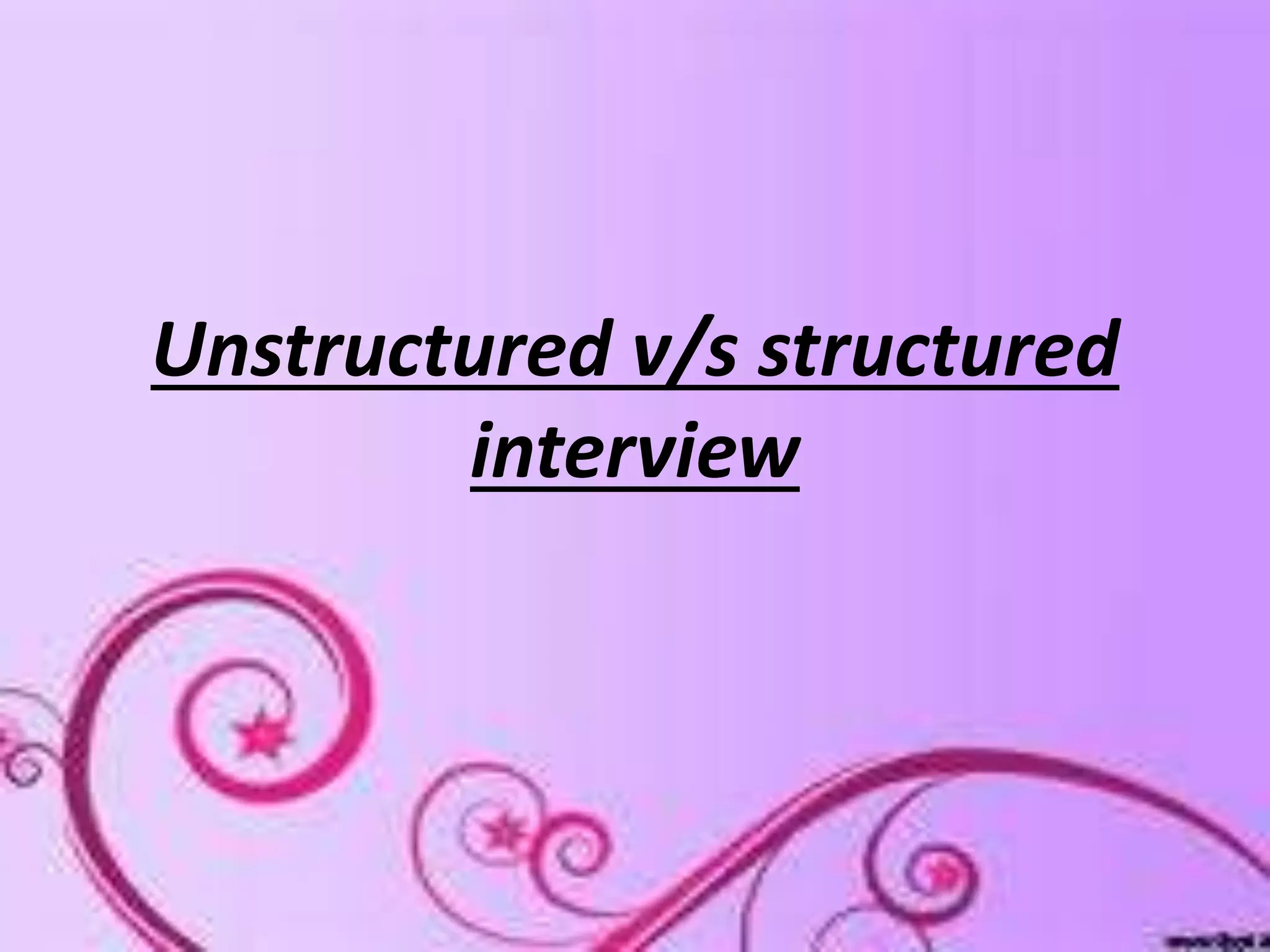 Unstructured v/s structured
interview
 