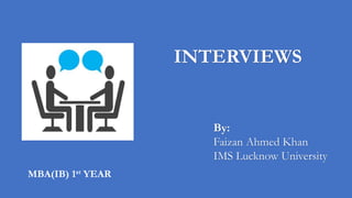 INTERVIEWS
By:
Faizan Ahmed Khan
IMS Lucknow University
MBA(IB) 1st YEAR
 