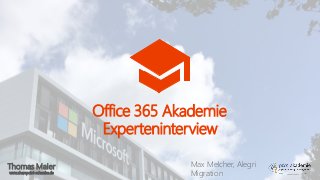Thomas Maier
www.sharepoint-schwabe.de
Office 365 Akademie
Experteninterview
Max Melcher, Alegri
Migration
 