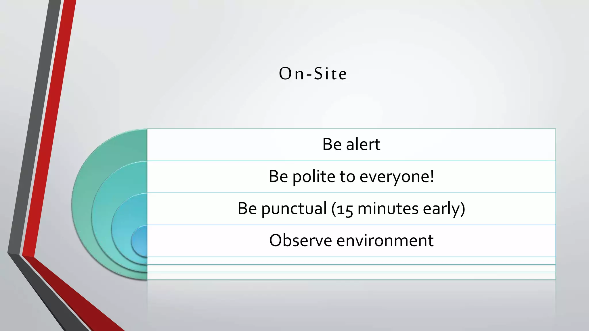 On-Site
Be alert
Be polite to everyone!
Be punctual (15 minutes early)
Observe environment
 