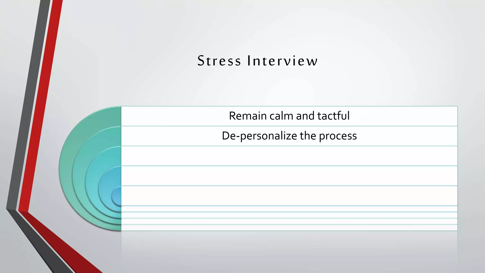 Stress Interview
Remain calm and tactful
De-personalize the process
 