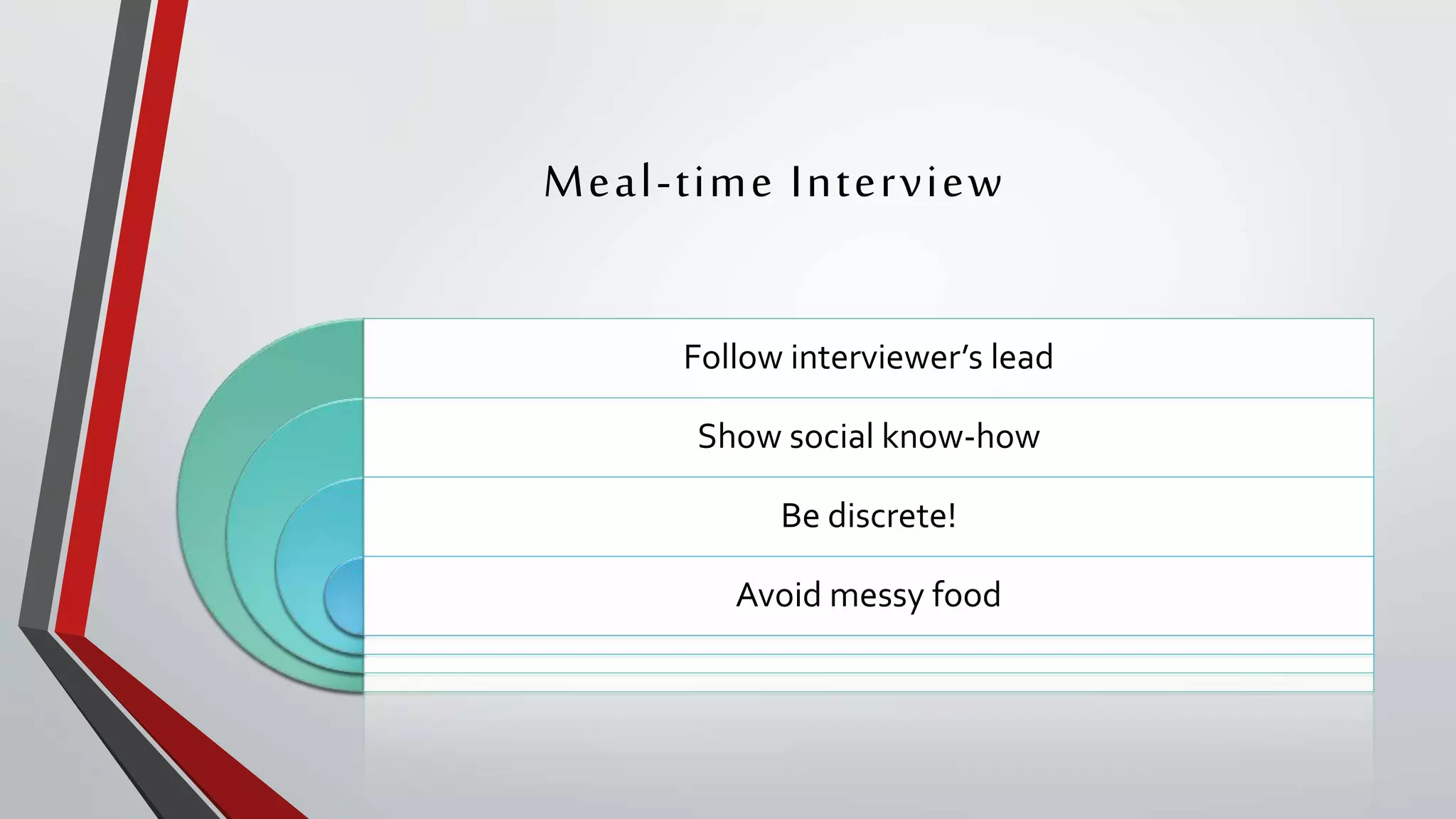 Meal-time Interview
Follow interviewer’s lead
Show social know-how
Be discrete!
Avoid messy food
 