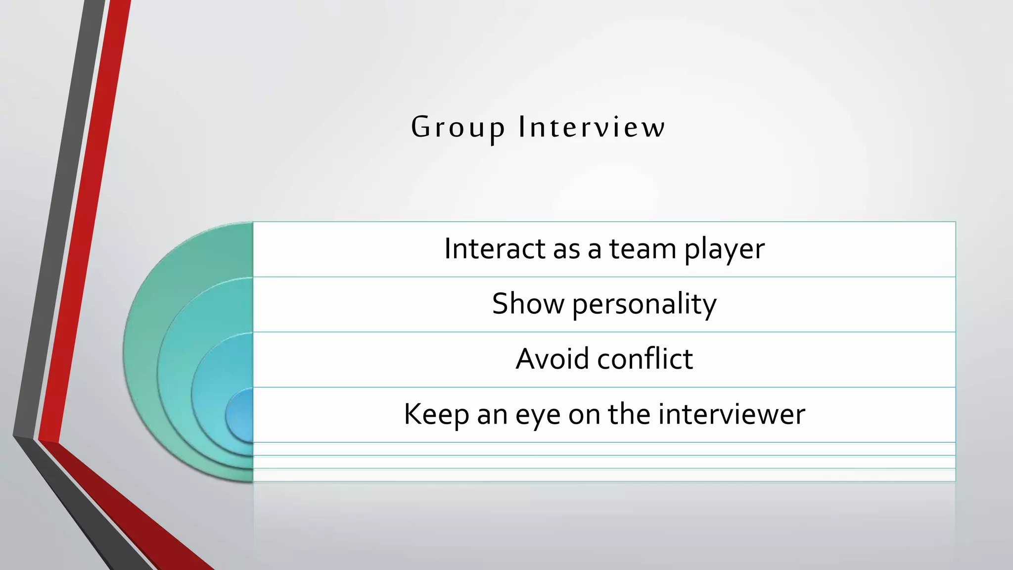 Group Interview
Interact as a team player
Show personality
Avoid conflict
Keep an eye on the interviewer
 
