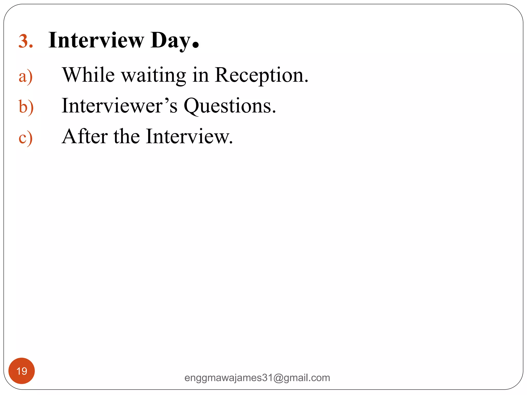 enggmawajames31@gmail.com
19
3. Interview Day.
a) While waiting in Reception.
b) Interviewer’s Questions.
c) After the Interview.
 