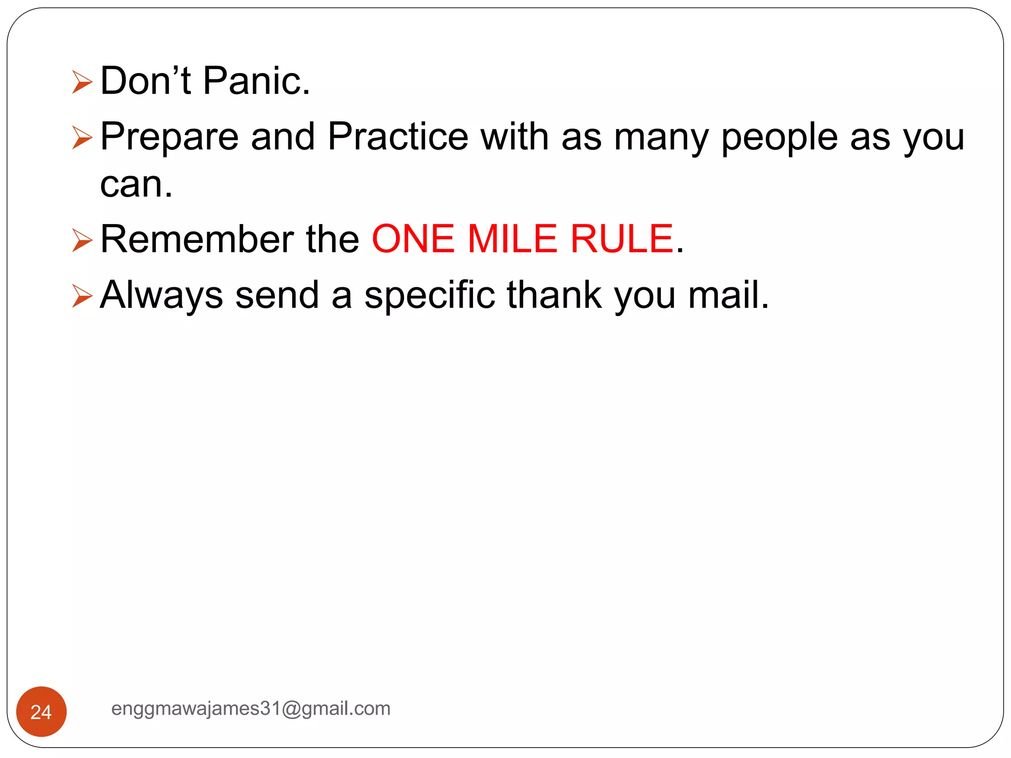 enggmawajames31@gmail.com24
Don’t Panic.
Prepare and Practice with as many people as you
can.
Remember the ONE MILE RULE.
Always send a specific thank you mail.
 