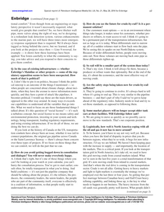 www.energyintel.com Special reprint of Petroleum Intelligence Weekly Vol. LIII, No. 21, May 26, 2014 for Enbridge p2 
Enbridge (continued from page 1) 
tional comfort.” Even though from an engineering or regu-latory 
perspective it wasn’t necessarily required, what 
would give people that comfort? So, we have thicker wall 
pipe, more valves along the right of way, we’re designing 
in a redundant leak detection system, various enhancements 
to the marine part, we will have three times more emergen-cy 
response equipment than is required. We’d always been 
tagged as being behind the curve, but we learned, and if 
you look at the projects since then — Line 9 reversal, for 
example — it shows how these learnings have been 
applied. You listen carefully to what the community is say-ing, 
you take advice and you respond to their concerns to 
give them comfort. 
Q. In the case of existing infrastructure — whether 
Enbridge’s Mainline or other projects — some of the reg-ulatory 
opposition seems to have been unexpected. How 
much of that is political? 
A. I don’t like to pin it on politics, because I think the politi-cal 
outcrop is an outcome of the things I mentioned — so 
when people are concerned about climate change, about inci-dents, 
when they have the avenue to move information more 
quickly, and they have a point of attack like pipelines, it 
becomes political. I would say those are the main drivers, as 
opposed to the other way around. In many ways it exceeds 
our capabilities to understand all the variables that go into 
this. What we need to focus on are those fundamental things I 
talked about. It’s this question of “social license” — it’s such 
a nebulous concept, but social license to me means safety and 
environmental protection, investing in your system and tech-nology, 
being transparent, leading regulatory requirements, 
and using existing infrastructure. If we do all of those, we are 
doing the best we can do. 
If you look at the history of Canada or the US, transporta-tion 
conduits have always been an issue, whether it was rail to 
connect populations, the original gas pipeline across Canada 
or the Saint Lawrence Seaway — there’s always been concern 
over these types of projects. If we focus on those things that 
we can control, we will do the part that we can. 
Q. How do you avoid getting bogged down in consultation 
and dialogue? You will never make everybody happy. 
A. I think that’s right, but it’s one of those things where you 
can’t be looking at your watch or your calendar, you can’t 
hurry the consultation process. You’ve got to start earlier, con-sult 
often, be totally transparent in what you’re doing. And 
build coalitions — it’s not just the pipeline company that 
should be talking about the project, it’s the refiners, the pro-ducers, 
the community leaders, the union leaders, the people 
who are part of the community itself, everyone is effectively 
in a coalition of information, so that people really start to 
understand the project. 
Q. How do you see the future for crude-by-rail? Is it a per-manent 
solution? 
A. Our customers want options — so in an environment where 
things take longer, it makes sense for customers, whether pro-ducers 
or refiners, to want access to rail. I think it’s going to 
be a permanent part of the transportation infrastructure, but 
not as large as it is today. When differentials start to narrow 
up, all of a sudden volumes start to flow back onto the pipe. 
We’re seeing this in spades on our North Dakota system. 
Because of wider differentials before, people were moving 
onto rail. Now those volumes are moving back onto pipe as 
those differentials tighten up. 
Q. So rail will be a smaller part of the system than today? 
A. That’s my view. I think it will always be there, because a 
producer or refiner wants that optionality. But at the end of the 
day, it’s about the economics, and the most effective way of 
moving crude. 
Q. Are the safety steps being taken now for crude-by-rail 
sufficient? 
A. They’re going to continue to evolve. It’s always hard to tell 
where it’s going to end up. This is very similar to the pipeline 
business — and that’s part of why I said we’ve got to keep 
ahead of the regulatory rules. Industry needs to lead and try to 
set those standards, as opposed to following them. 
Q. Some market players will no longer accept older tank 
cars at their facilities. Will Enbridge follow suit? 
A. We are going to move as quickly as we possibly can to 
move to the new standards. That’s our corporate position. 
Q. Logistically, how well is North America coping with all 
the oil and gas it now has to move around? 
A. To be honest, you’d have to say not very well yet. Because 
when you have the kind of disparity in prices that you do 
between regions, when they’re so wide, it begs for new infra-structure. 
I’d say we are behind. We haven’t been keeping pace 
with the increase in supply — and importantly, the location of 
the markets. This is a critical point. If you look at the transpor-tation 
grid in North America, let’s take oil, we used to have 
this grid moving crude from coastal markets inland. What 
we’ve seen in the last five years is a total transformation of that 
grid. It’s now moving crude from inland to coastal markets. 
And that’s where the real drive is coming in the transportation 
sector. Crude is not all alike. Getting heavy to heavy markets 
and light to light markets is essentially the strategy we’ve 
employed over the last three or four years. So getting that per-fect 
marriage between Canadian heavy and Gulf Coast heavy 
refining capability, and linking those up, is the key to what 
needs to happen in our business. The heavy increase from the 
oil sands was generally pretty well known. What people didn’t 
(continued on page 3) 
Reproduced from Petroleum Intelligence Weekly with permission from the publisher, Energy Intelligence for Enbridge. Photocopying of Petroleum Intelligence 
Weekly, even for internal distribution, is strictly prohibited. www.energyintel.com. © Copyright 2014 Energy Intelligence. For information about subscribing to 
Petroleum Intelligence Weekly or other Energy Intelligence publiications and services, please visit our website: www.energyintel.com or call +1 212 532 1112. 
 