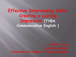 Effective Interviewing Skills:
Creating a Lasting
Impression (TYBA
Communicative English )
Mohit B. Sawe
Assistant professor
Vivekanand Arts Commerce College Bhadrawati
 