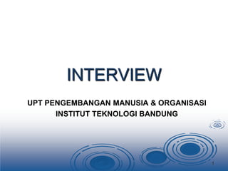 INTERVIEW
UPT PENGEMBANGAN MANUSIA & ORGANISASI
INSTITUT TEKNOLOGI BANDUNG
1
 