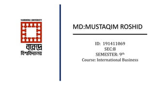 ID: 191411069
SEC:B
SEMESTER: 9th
Course: International Business
MD:MUSTAQIM ROSHID
 