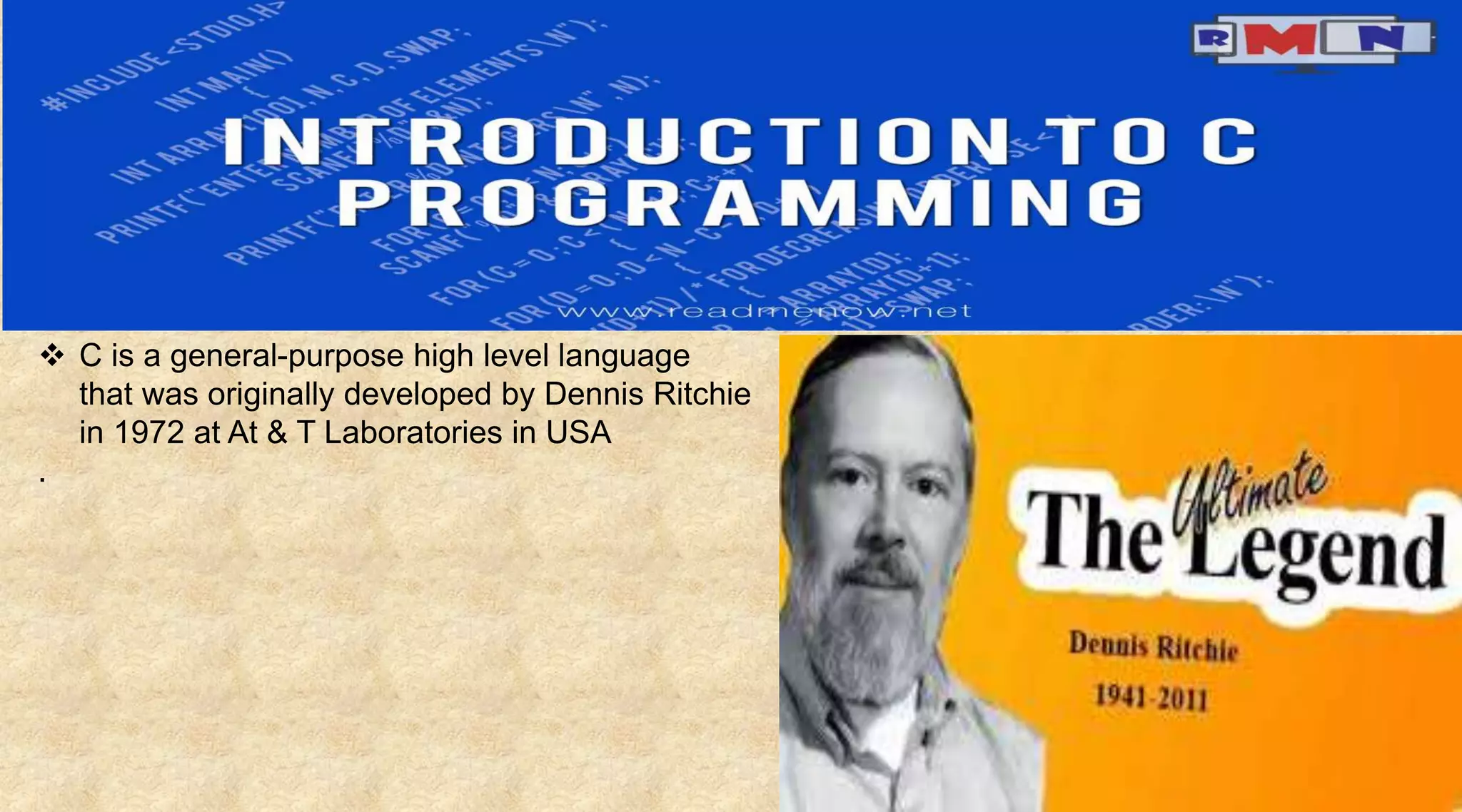  C is a general-purpose high level language
that was originally developed by Dennis Ritchie
in 1972 at At & T Laboratories in USA
.
 