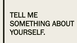 TELL ME
SOMETHING ABOUT
YOURSELF.
 
