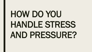 HOW DO YOU
HANDLE STRESS
AND PRESSURE?
 