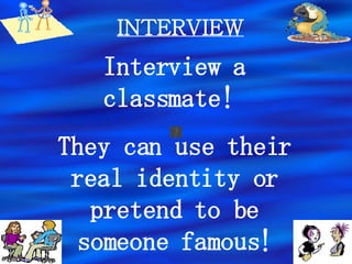 INTERVIEW Interview a classmate!  They can use their real identity or pretend to be someone famous! 