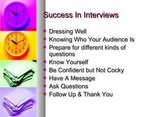 Success In Interviews Dressing Well Knowing Who Your Audience Is Prepare for different kinds of questions Know Yourself Be Confident but Not Cocky Have A Message Ask Questions Follow Up & Thank You 