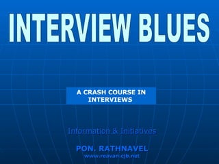 INTERVIEW BLUES A CRASH COURSE IN INTERVIEWS  Information & Initiatives PON. RATHNAVEL www.reavan.cjb.net 