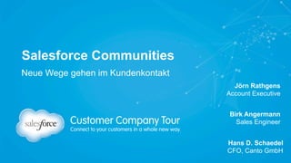 Salesforce Communities
Jörn Rathgens
Account Executive
Neue Wege gehen im Kundenkontakt
Birk Angermann
Sales Engineer
Hans D. Schaedel
CFO, Canto GmbH
 