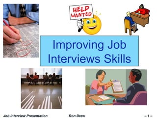 Improving Job
Interviews Skills
Job Interview Presentation Ron Drew – 1 –
 