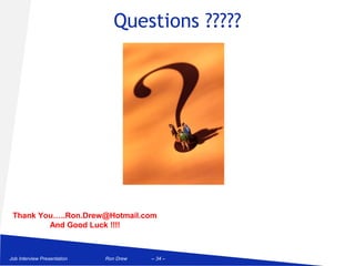 Questions ?????




 Thank You…..Ron.Drew@Hotmail.com
         And Good Luck !!!!



Job Interview Presentation   Ron Drew   – 34 –
 