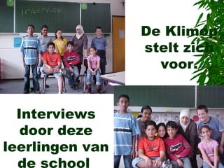 Interviews door deze leerlingen van de school  De Klimop stelt zich voor. 