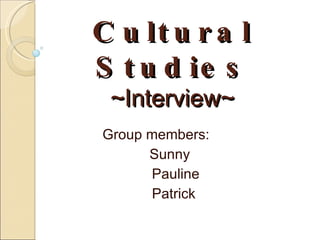 Cultural Studies ~Interview~ Group members:  Sunny  Pauline Patrick 
