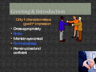 Only 1 chance to make a good 1 st  impression Dress appropriately Smile Maintain eye contact Firm handshake Remain poised and confident 
