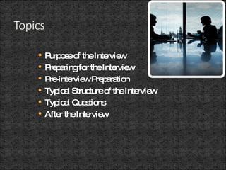 Purpose of the Interview Preparing for the Interview Pre-interview Preparation  Typical Structure of the Interview Typical Questions After the Interview 